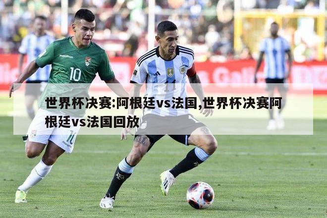 世界杯决赛:阿根廷vs法国,世界杯决赛阿根廷vs法国回放