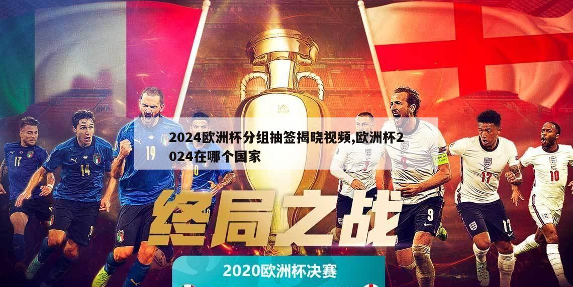 2024欧洲杯分组抽签揭晓视频,欧洲杯2024在哪个国家