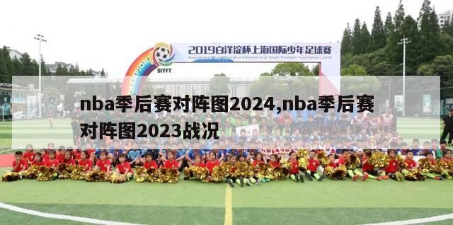 nba季后赛对阵图2024,nba季后赛对阵图2023战况