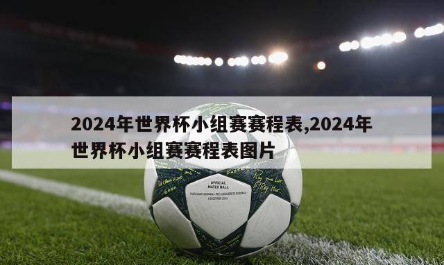 2024年世界杯小组赛赛程表,2024年世界杯小组赛赛程表图片