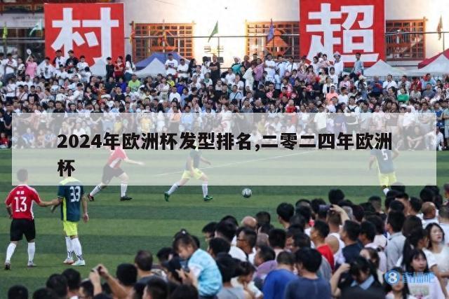 2024年欧洲杯发型排名,二零二四年欧洲杯