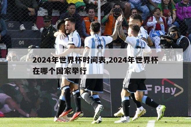 2024年世界杯时间表,2024年世界杯在哪个国家举行