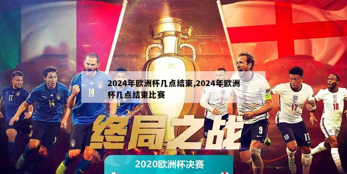 2024年欧洲杯几点结束,2024年欧洲杯几点结束比赛