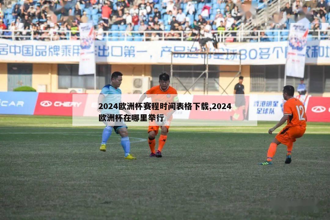 2024欧洲杯赛程时间表格下载,2024欧洲杯在哪里举行