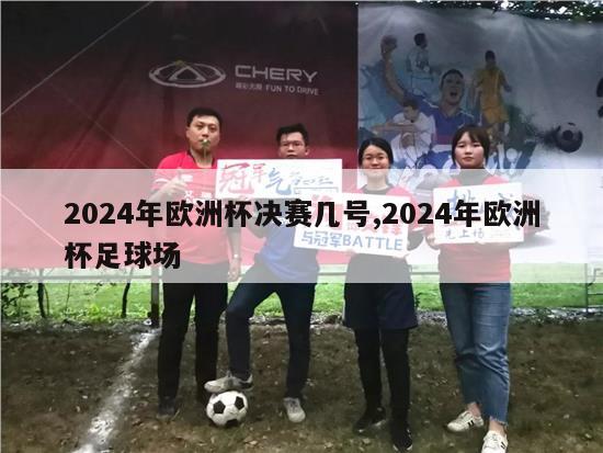 2024年欧洲杯决赛几号,2024年欧洲杯足球场