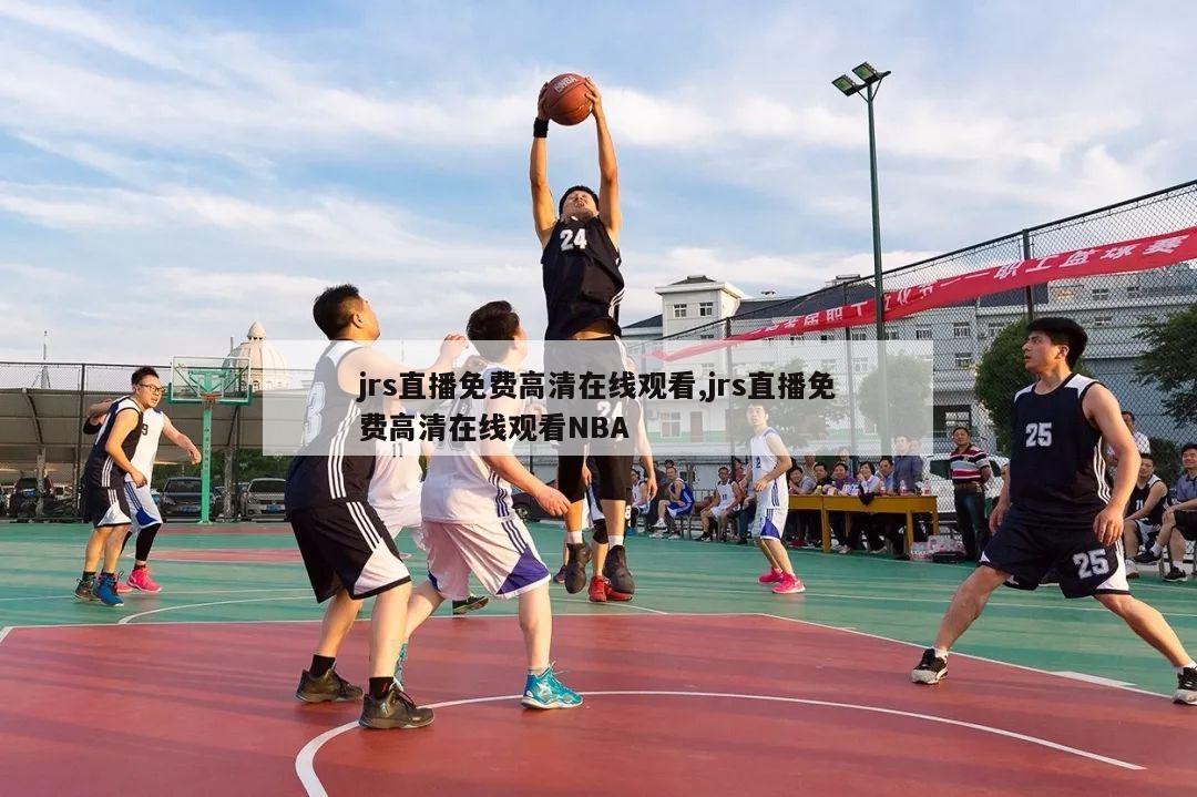 jrs直播免费高清在线观看,jrs直播免费高清在线观看NBA