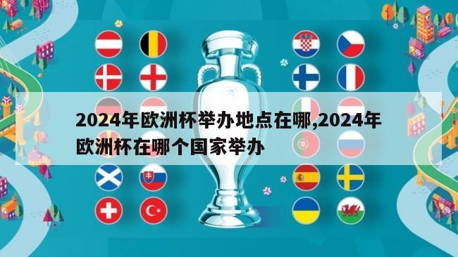 2024年欧洲杯举办地点在哪,2024年欧洲杯在哪个国家举办